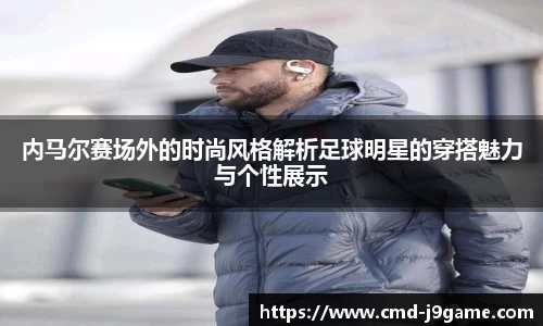 内马尔赛场外的时尚风格解析足球明星的穿搭魅力与个性展示